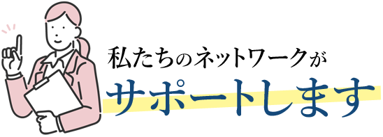 私たちのネットワークがサポートします