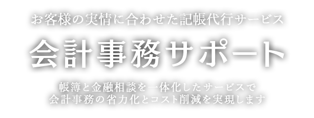 お客様の実情に合わせた記帳代行サービス「会計事務サポート」。帳簿と金融相談を一体化したサービスで会計事務の省力化とコスト削減を実現します。